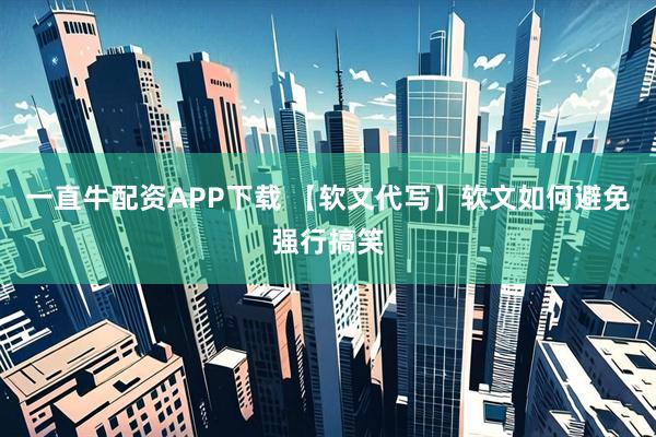 一直牛配资APP下载 【软文代写】软文如何避免强行搞笑