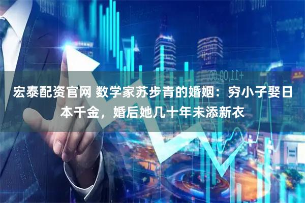 宏泰配资官网 数学家苏步青的婚姻：穷小子娶日本千金，婚后她几十年未添新衣