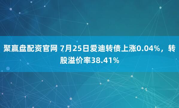聚赢盘配资官网 7月25日爱迪转债上涨0.04%，转股溢价率38.41%